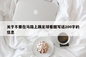 关于不要在马路上踢足球看图写话200字的信息