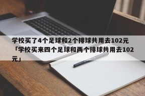 学校买了4个足球和2个排球共用去102元「学校买来四个足球和两个排球共用去102元」