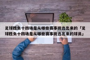 足球胜负十四场是从哪些赛事挑选出来的「足球胜负十四场是从哪些赛事挑选出来的球员」