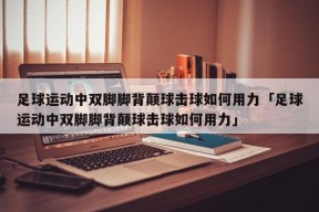 足球运动中双脚脚背颠球击球如何用力「足球运动中双脚脚背颠球击球如何用力」