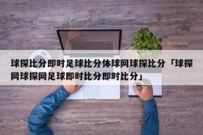 球探比分即时足球比分体球网球探比分「球探网球探网足球即时比分即时比分」