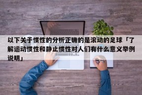 以下关于惯性的分析正确的是滚动的足球「了解运动惯性和静止惯性对人们有什么意义举例说明」