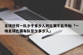 足球任何一队少于多少人则比赛不能开始「一场足球比赛每队至少多少人」