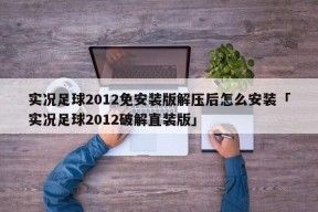 实况足球2012免安装版解压后怎么安装「实况足球2012破解直装版」