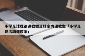 小学足球理论课教案足球室内课教案「小学足球活动课教案」