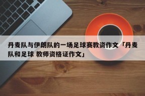 丹麦队与伊朗队的一场足球赛教资作文「丹麦队和足球 教师资格证作文」