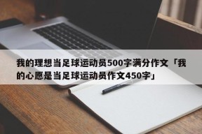 我的理想当足球运动员500字满分作文「我的心愿是当足球运动员作文450字」