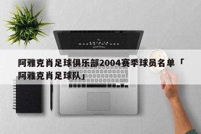 阿雅克肖足球俱乐部2004赛季球员名单「阿雅克肖足球队」