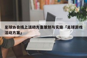 足球协会线上活动方案策划与实施「足球游戏活动方案」