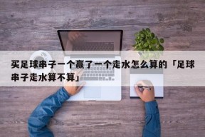 买足球串子一个赢了一个走水怎么算的「足球串子走水算不算」