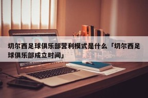 切尔西足球俱乐部营利模式是什么「切尔西足球俱乐部成立时间」