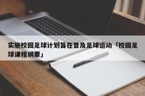 实施校园足球计划旨在普及足球运动「校园足球课程纲要」