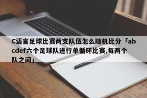 C语言足球比赛两支队伍怎么随机比分「abcdef六个足球队进行单循环比赛,每两个队之间」