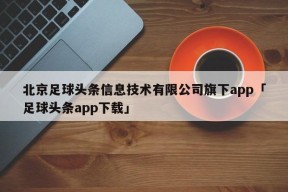 北京足球头条信息技术有限公司旗下app「足球头条app下载」