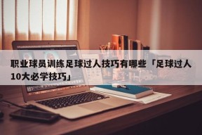 职业球员训练足球过人技巧有哪些「足球过人10大必学技巧」