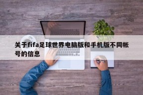 关于fifa足球世界电脑版和手机版不同帐号的信息