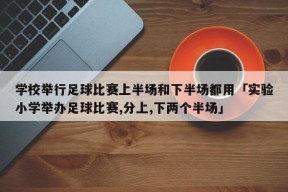 学校举行足球比赛上半场和下半场都用「实验小学举办足球比赛,分上,下两个半场」