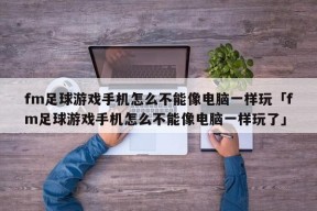 fm足球游戏手机怎么不能像电脑一样玩「fm足球游戏手机怎么不能像电脑一样玩了」