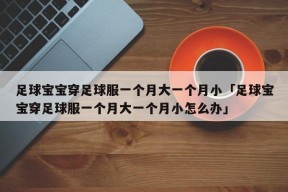 足球宝宝穿足球服一个月大一个月小「足球宝宝穿足球服一个月大一个月小怎么办」