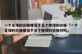 一个足球的价格相当于五个排球的价格「一个足球的价格相当于五个排球的价格对吗」