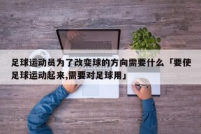 足球运动员为了改变球的方向需要什么「要使足球运动起来,需要对足球用」