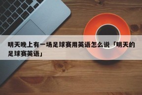 明天晚上有一场足球赛用英语怎么说「明天的足球赛英语」