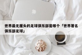 世界最无厘头的足球俱乐部是哪个「世界著名俱乐部足球」