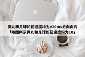 弹丸和足球的初速度均为v10ms方向向右「如图所示弹丸和足球的初速度均为10」