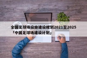 全国足球场设施建设规划2021至2025「中国足球场建设计划」