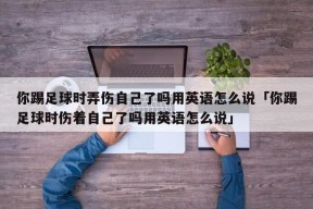 你踢足球时弄伤自己了吗用英语怎么说「你踢足球时伤着自己了吗用英语怎么说」