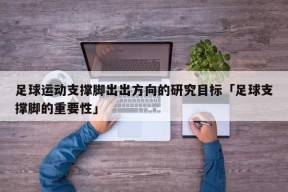 足球运动支撑脚出出方向的研究目标「足球支撑脚的重要性」