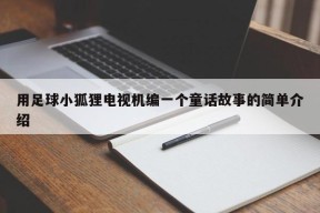 用足球小狐狸电视机编一个童话故事的简单介绍