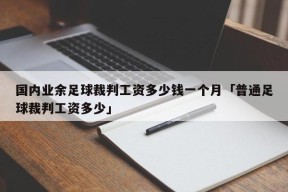 国内业余足球裁判工资多少钱一个月「普通足球裁判工资多少」