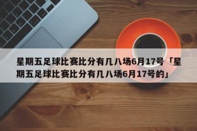 星期五足球比赛比分有几八场6月17号「星期五足球比赛比分有几八场6月17号的」