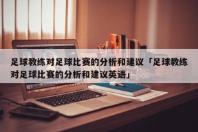 足球教练对足球比赛的分析和建议「足球教练对足球比赛的分析和建议英语」