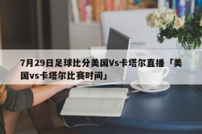 7月29日足球比分美国Vs卡塔尔直播「美国vs卡塔尔比赛时间」