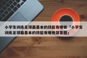 小学生训练足球最基本的技能有哪些「小学生训练足球最基本的技能有哪些简答题」