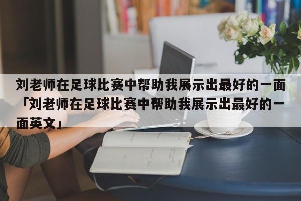 刘老师在足球比赛中帮助我展示出最好的一面「刘老师在足球比赛中帮助我展示出最好的一面英文」  第1张