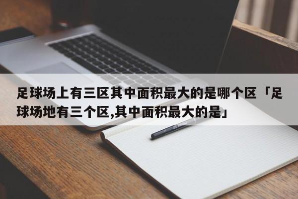 足球场上有三区其中面积最大的是哪个区「足球场地有三个区,其中面积最大的是」  第1张