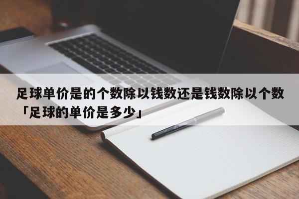 足球单价是的个数除以钱数还是钱数除以个数「足球的单价是多少」  第1张