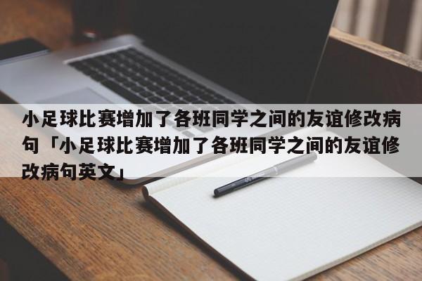 小足球比赛增加了各班同学之间的友谊修改病句「小足球比赛增加了各班同学之间的友谊修改病句英文」  第1张