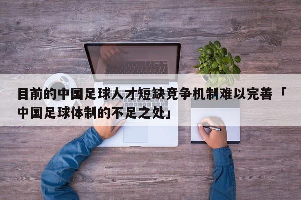 目前的中国足球人才短缺竞争机制难以完善「中国足球体制的不足之处」  第1张