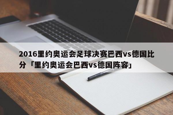 2016里约奥运会足球决赛巴西vs德国比分「里约奥运会巴西vs德国阵容」  第1张