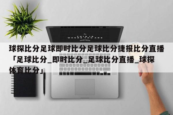 球探比分足球即时比分足球比分捷报比分直播「足球比分_即时比分_足球比分直播_球探体育比分」  第1张