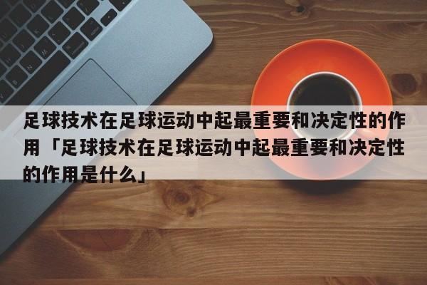 足球技术在足球运动中起最重要和决定性的作用「足球技术在足球运动中起最重要和决定性的作用是什么」  第1张