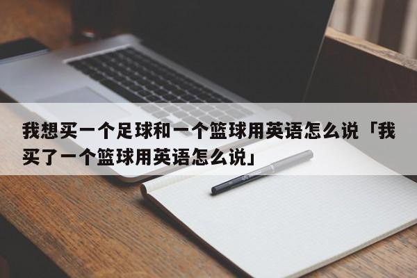 我想买一个足球和一个篮球用英语怎么说「我买了一个篮球用英语怎么说」  第1张