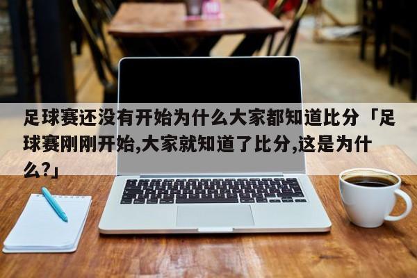 足球赛还没有开始为什么大家都知道比分「足球赛刚刚开始,大家就知道了比分,这是为什么?」  第1张