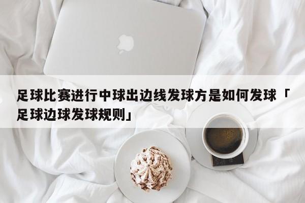 足球比赛进行中球出边线发球方是如何发球「足球边球发球规则」  第1张