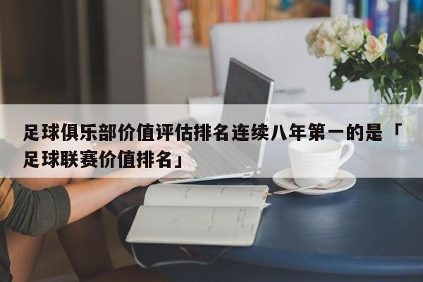 足球俱乐部价值评估排名连续八年第一的是「足球联赛价值排名」  第1张