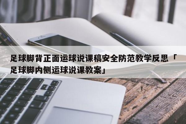 足球脚背正面运球说课稿安全防范教学反思「足球脚内侧运球说课教案」  第1张